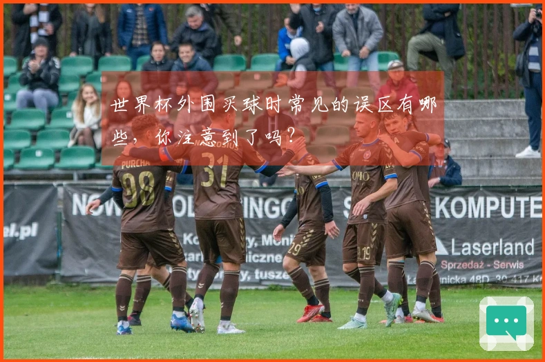 世界杯外围买球时常见的误区有哪些，你注意到了吗？