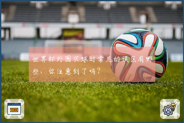 世界杯外围买球时常见的误区有哪些，你注意到了吗？