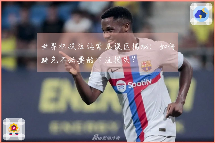 世界杯投注站常见误区揭秘：如何避免不必要的下注损失？