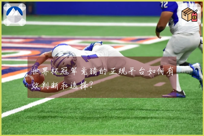 世界杯冠军竞猜的正规平台如何有效判断和选择？